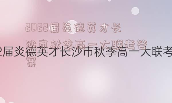 2022届炎德英才长沙市秋季高一大联考答案