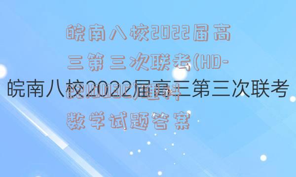 皖南八校2022届高三第三次联考(HD-221003C)理科数学试题答案
