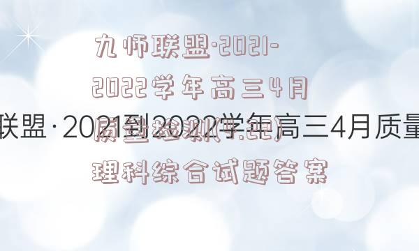 九师联盟·2021-2022学年高三4月质量检测(4.22)理科综合试题答案