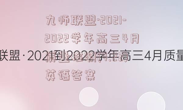 九师联盟·2021-2022学年高三4月质量检测(4.22)英语答案