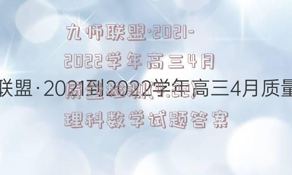 九师联盟·2021-2022学年高三4月质量检测(4.22)理科数学试题答案