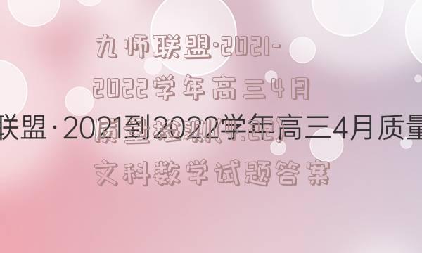 九师联盟·2021-2022学年高三4月质量检测(4.22)文科数学试题答案