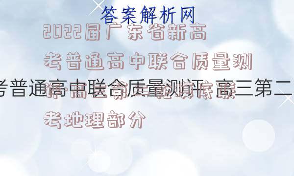 2022届广东省新高考普通高中联合质量测评·高三第二轮摸底联考地理部分