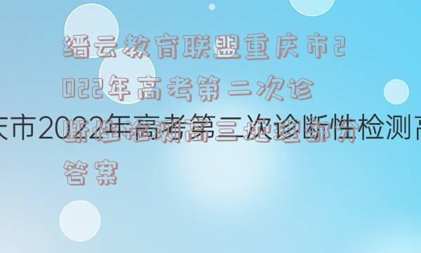 缙云教育联盟重庆市2022年高考第二次诊断性检测高三地理部分答案