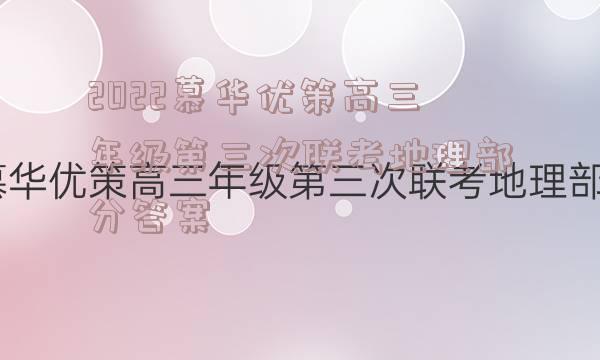 2022慕华优策高三年级第三次联考地理部分答案