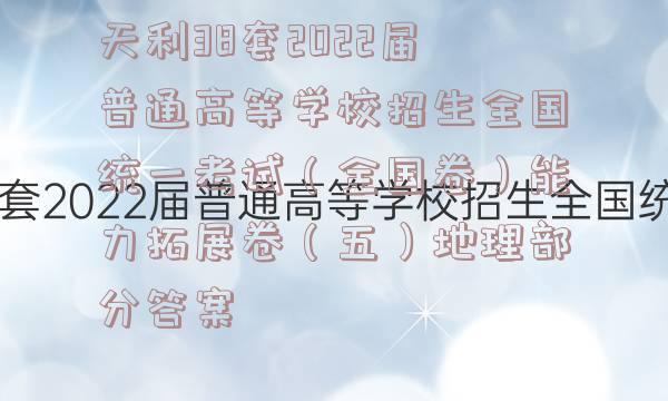 天利38套2022届普通高等学校招生全国统一考试（全国卷）能力拓展卷（五）地理部分答案