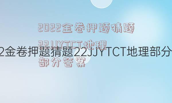2022金卷押题猜题22JJYTCT地理部分答案