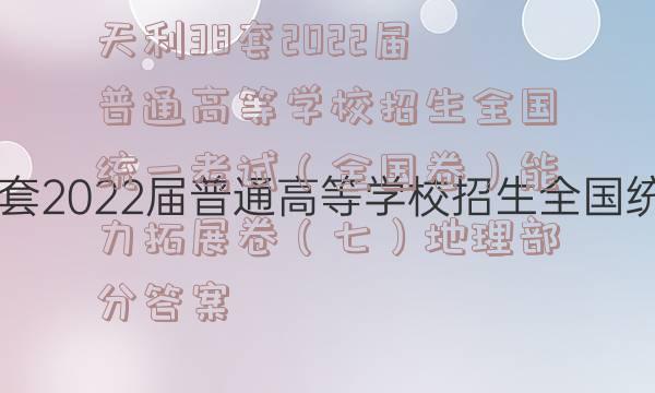 天利38套2022届普通高等学校招生全国统一考试（全国卷）能力拓展卷（七）地理部分答案