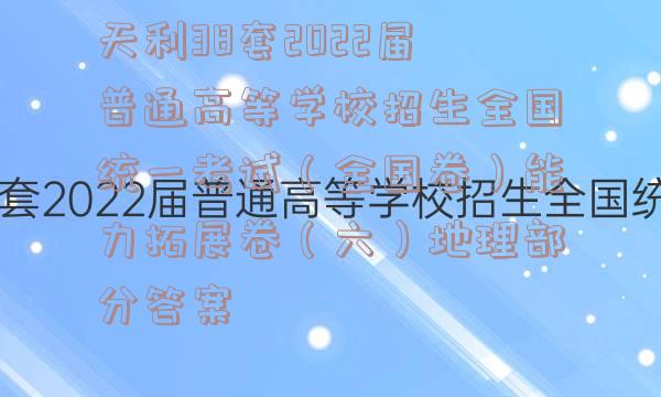 天利38套2022届普通高等学校招生全国统一考试（全国卷）能力拓展卷（六）地理部分答案