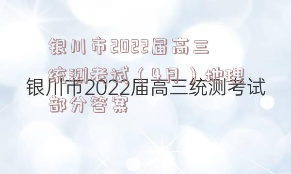银川市2022届高三统测考试（4月）地理部分答案