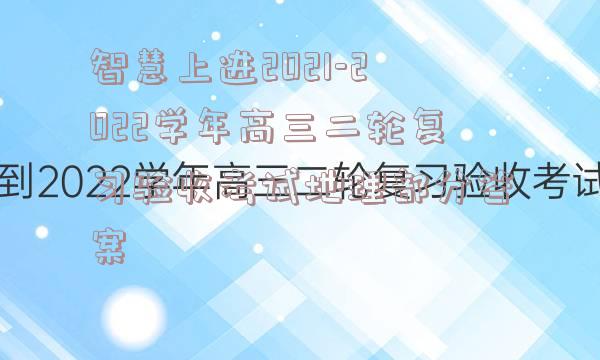 智慧上进2021-2022学年高三二轮复习验收考试地理部分答案