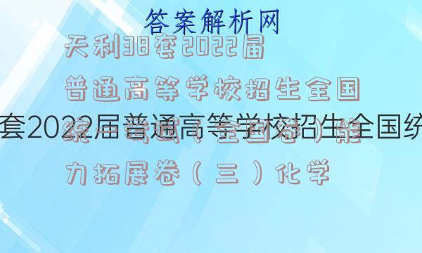 天利38套2022届普通高等学校招生全国统一考试（全国卷）能力拓展卷（三）化学