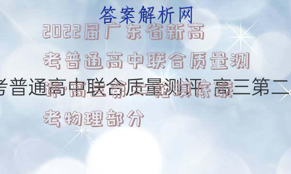 2022届广东省新高考普通高中联合质量测评·高三第二轮摸底联考物理部分