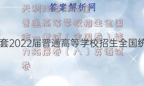 天利38套2022届普通高等学校招生全国统一考试（全国卷）能力拓展卷（八）英语试卷