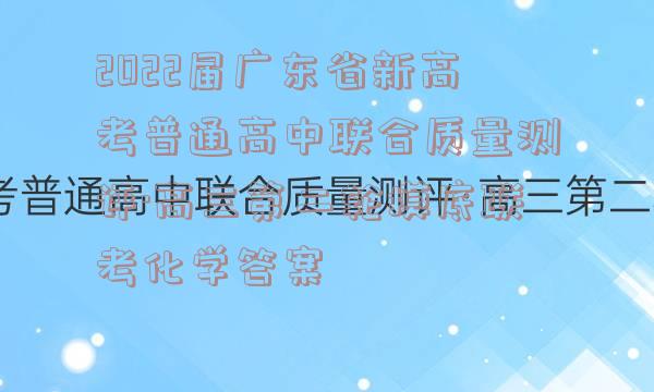 2022届广东省新高考普通高中联合质量测评·高三第二轮摸底联考化学答案