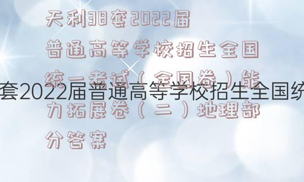 天利38套2022届普通高等学校招生全国统一考试（全国卷）能力拓展卷（二）地理部分答案