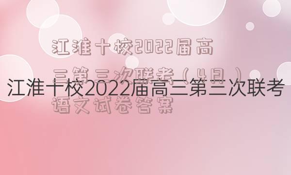 江淮十校2022届高三第三次联考（4月）语文试卷答案