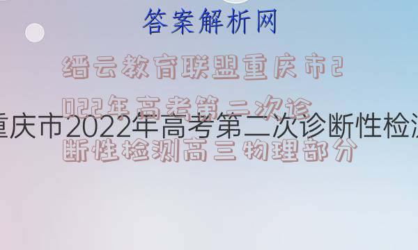 缙云教育联盟重庆市2022年高考第二次诊断性检测高三物理部分