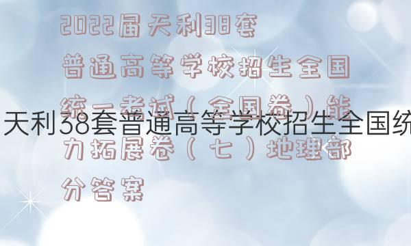 2022届天利38套普通高等学校招生全国统一考试（全国卷）能力拓展卷（七）地理部分答案
