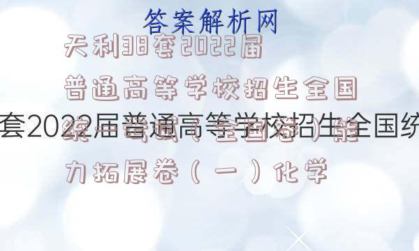 天利38套2022届普通高等学校招生全国统一考试（全国卷）能力拓展卷（一）化学