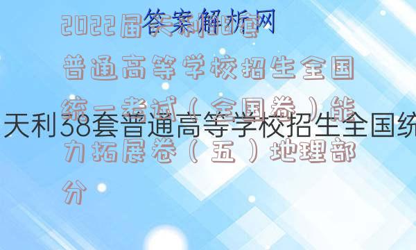 2022届天利38套普通高等学校招生全国统一考试（全国卷）能力拓展卷（五）地理部分