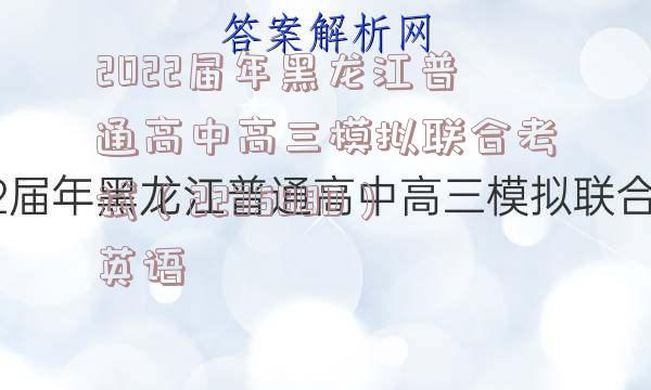 2022届年黑龙江普通高中高三模拟联合考试（223588D）英语