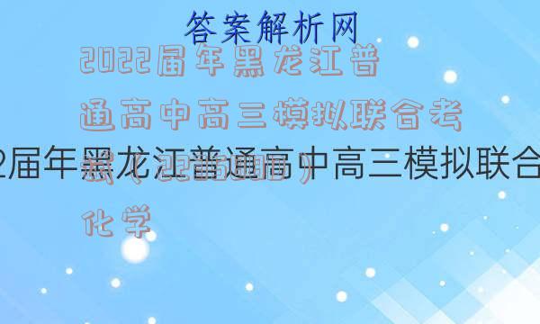 2022届年黑龙江普通高中高三模拟联合考试（223588D）化学