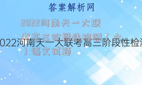 2022河南天一大联考高三阶段性检测（六）语文试题