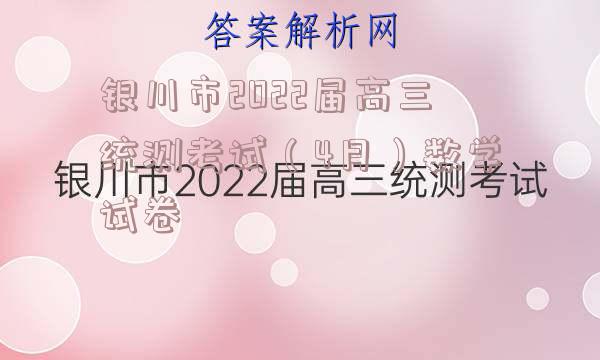 银川市2022届高三统测考试（4月）数学试卷