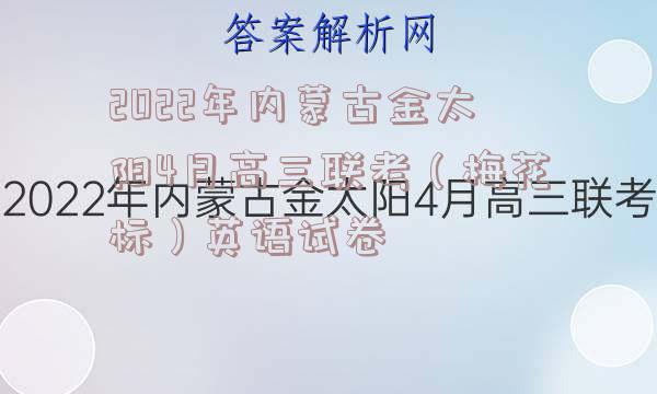 2022年内蒙古金太阳4月高三联考（梅花标）英语试卷