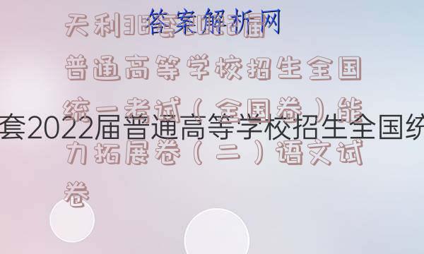 天利38套2022届普通高等学校招生全国统一考试（全国卷）能力拓展卷（二）语文试卷
