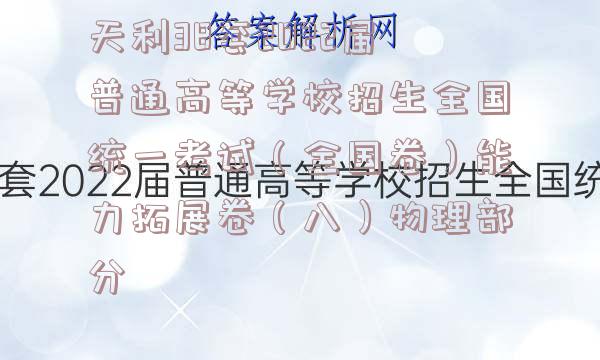 天利38套2022届普通高等学校招生全国统一考试（全国卷）能力拓展卷（八）物理部分