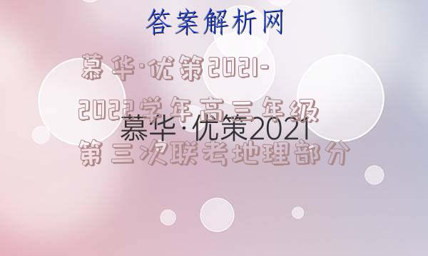 慕华·优策2021-2022学年高三年级第三次联考地理部分