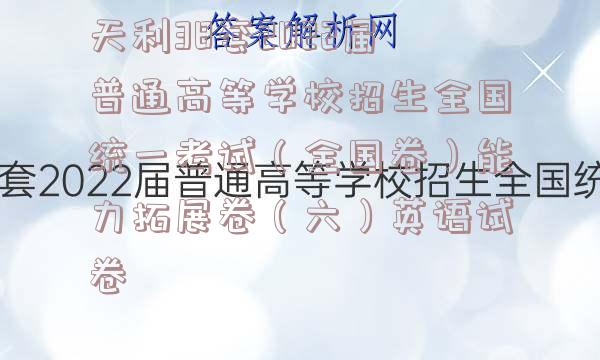 天利38套2022届普通高等学校招生全国统一考试（全国卷）能力拓展卷（六）英语试卷