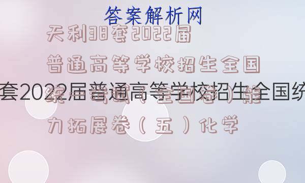 天利38套2022届普通高等学校招生全国统一考试（全国卷）能力拓展卷（五）化学