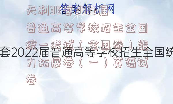 天利38套2022届普通高等学校招生全国统一考试（全国卷）能力拓展卷（一）英语试卷