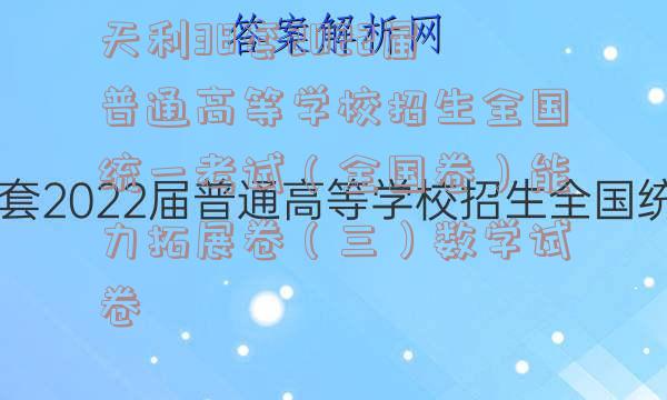 天利38套2022届普通高等学校招生全国统一考试（全国卷）能力拓展卷（三）数学试卷