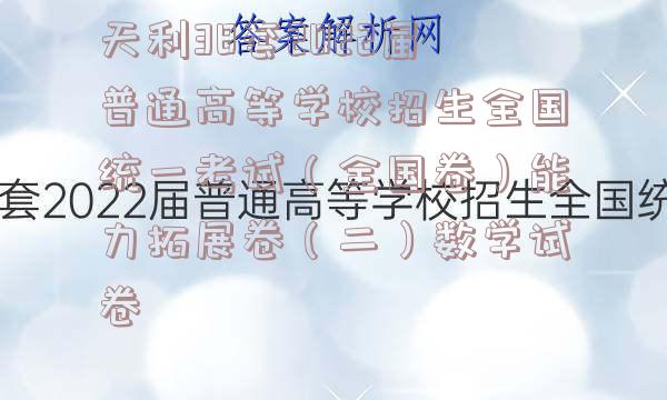 天利38套2022届普通高等学校招生全国统一考试（全国卷）能力拓展卷（二）数学试卷