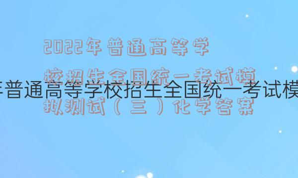 2022年普通高等学校招生全国统一考试模拟测试（三）化学答案