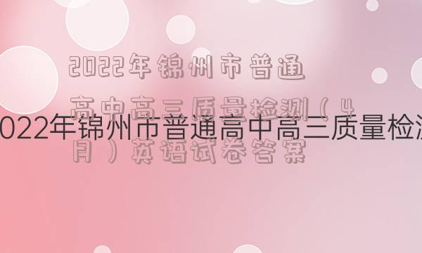 2022年锦州市普通高中高三质量检测（4月）英语试卷答案