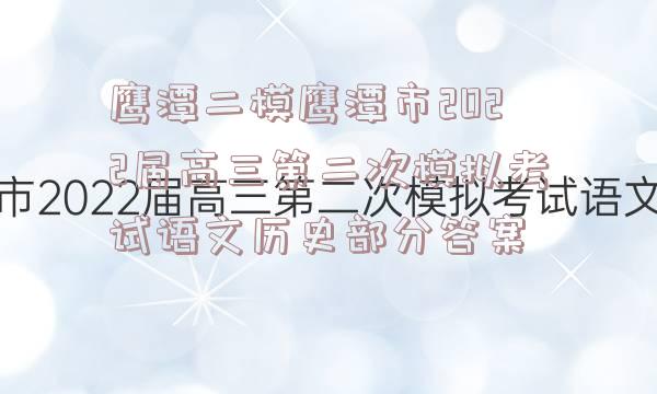 鹰潭二模鹰潭市2022届高三第二次模拟考试语文历史部分答案