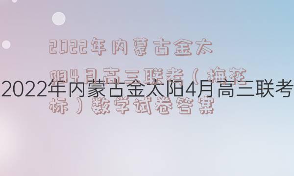 2022年内蒙古金太阳4月高三联考（梅花标）数学试卷答案
