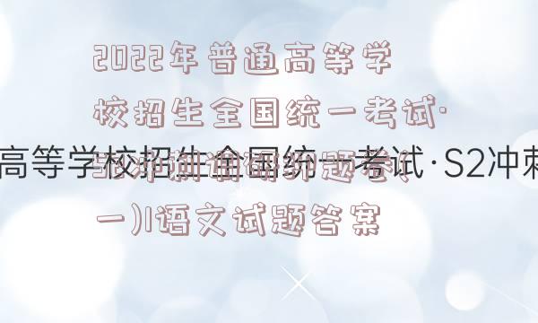 2022年普通高等学校招生全国统一考试·S2冲刺调研押题卷(一)1语文试题答案