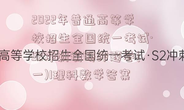 2022年普通高等学校招生全国统一考试·S2冲刺调研押题卷(一)1理科数学答案