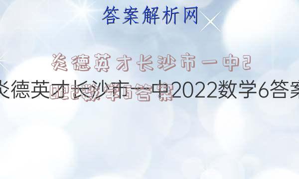 炎德英才长沙市一中2022数学6答案