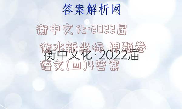 衡中文化·2022届 衡水新坐标 押题卷 语文(四)4答案