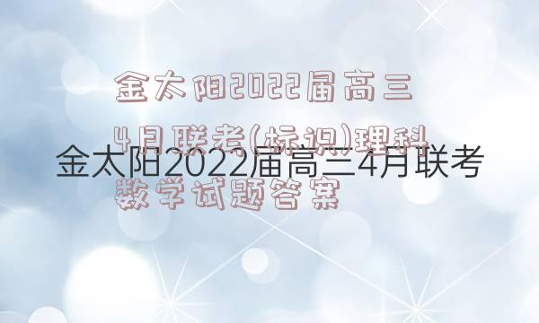 金太阳2022届高三4月联考(标识)理科数学试题答案