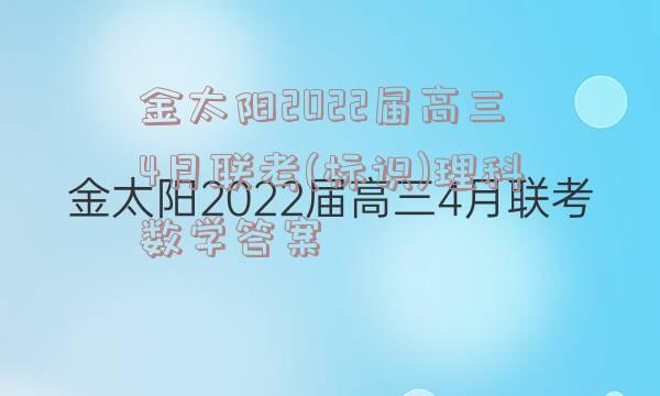 金太阳2022届高三4月联考(标识)理科数学答案
