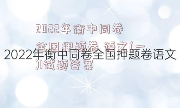 2022年衡中同卷 全国押题卷 语文(一)1试题答案