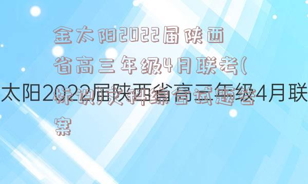 金太阳2022届陕西省高三年级4月联考(标识)文科综合试题答案